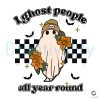 I Ghost People All Year Round Halloween SVG