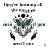 they-are-burning-all-the-witches-even-if-you-arent-one-svg