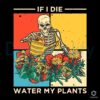 If I Die Water My Plants Skeleton Lover SVG File