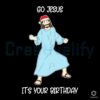 Go Jesus Its Your Birthday Christmas SVG