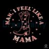 Man I Feel Like a Mama Western Boots SVG