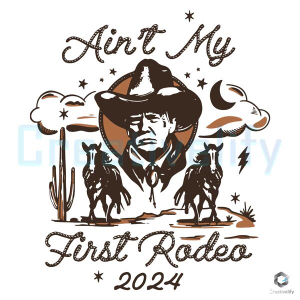 Aint My First Rodeo 2024 Trump Cowboy SVG