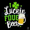 I Luckin Fove Beer Happy Patricks Day SVG