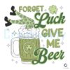 Funny Forget Luck Give Me Beer SVG