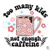 Too Many Kids Not Enough Caffeine SVG