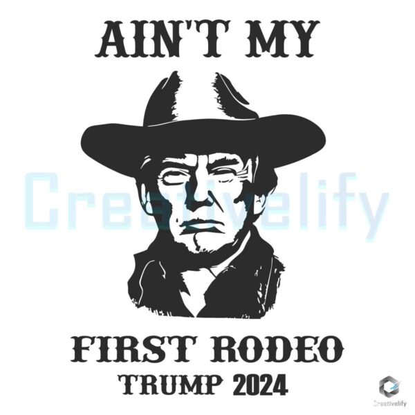 Aint My First Rodeo Trump 2024 Vintage SVG