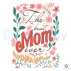 The Best Mom Ever Floral Mothers Day SVG