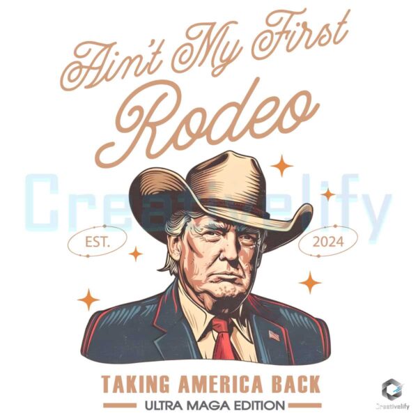 Aint My First Rodeo Trump Est 2024 PNG File