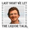 Last Night We Let The Liquor Talk Mugshot PNG