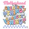Motherhood Is The Greatest Thing SVG File
