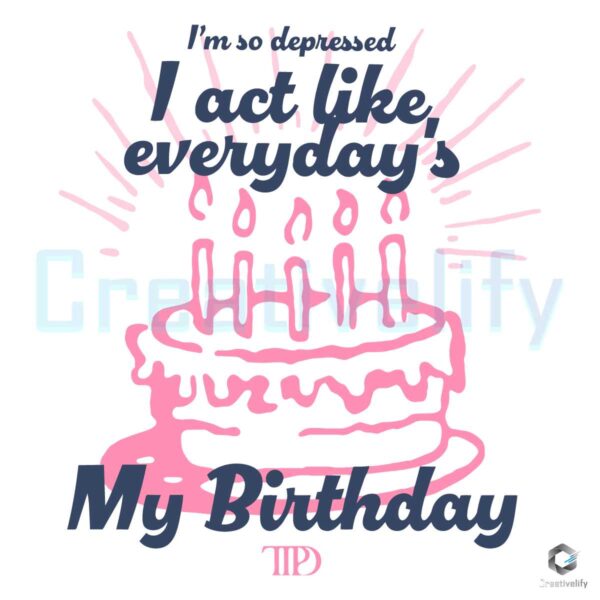 I Act Like Everydays My Birthday TTPD Taylor SVG