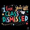 I Love You All Class Dismissed School SVG