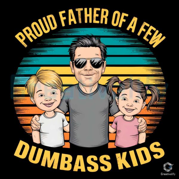 Proud Father Of A Few Dumbass Kids PNG File