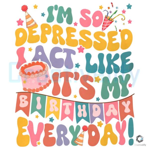 So Depressed I Act Like Its My Birthday PNG File