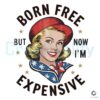 Born Free But Now Im Expensive American Girl PNG