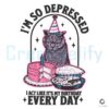 Im So Depressed Cat I Act Like Its My Birthday SVG