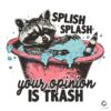 Splish Splash Your Opinion Is Trash SVG