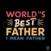 World's Best Father I mean Father Svg