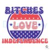 Bitches Love Independence SVG