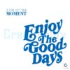 The Good Days Live On The Moment SVG