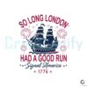 So Long London Had A Good Run Signed 1776 Svg