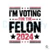 I Am Voting For The Felon 2024 Svg