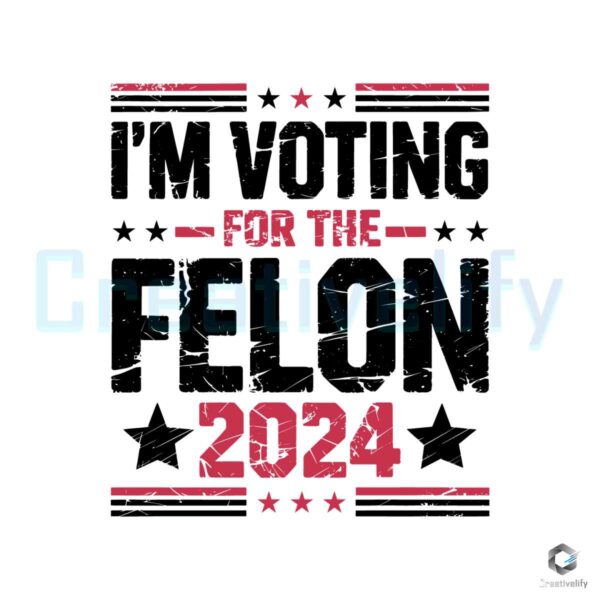 I Am Voting For The Felon 2024 Svg