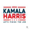 2024 Kamala Harris Let's Finish The Job Svg Png