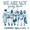 We Are Not Going Back Vote Harris Walz Svg Png