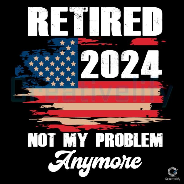 Retired 2024 Not My Problem Anymore Png