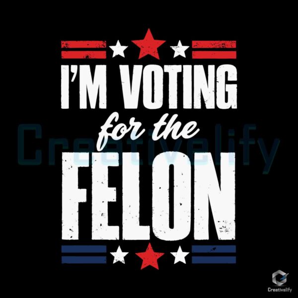 I'm Voting For The Felon Trump Svg