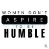 Women Don't Aspire To Be Humble Kamala Harris SVG