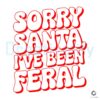 Sorry Santa I've Been Feral Christmas Quotes SVG