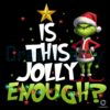 Grinch Is This Jolly Enough Png