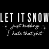 Let It Snow Just Kidding I Hate That Shit Svg