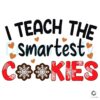 I Teach The Smartest Cookies Christmas Teacher SVG