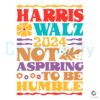 Harris Walz Not Aspiring To Be Humble 2024 Design SVG