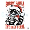 Sorry Santa I've Been Feral Funny Christmas Raccoon PNG