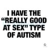 I Have The Really Good At Sex Type Of Autism SVG