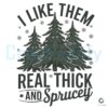 I Like Them Real Thick And Sprucey Pin Tree SVG