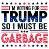 I'm Voting For Trump So I Must Be Garbage SVG