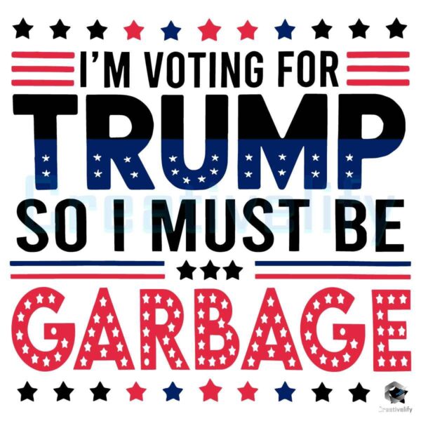 I'm Voting For Trump So I Must Be Garbage SVG