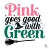 Pink Goes Good With Green Wicked SVG