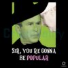 Sir Youre Gonna Be Popular Funny Meme PNG