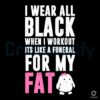 All Black Workout A Funeral for My Fat SVG Design