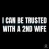 I Can Be Trusted with a Second Wife SVG Design