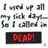 I Used Up All My Sick Days So I Called In Dead SVG