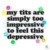 My Tits Are Too Impressive for This Depressive Mood SVG