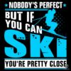 Nobodys Perfect But Skiing Makes You Pretty Close SVG