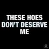 These Hoes Dont Deserve Me SVG Design